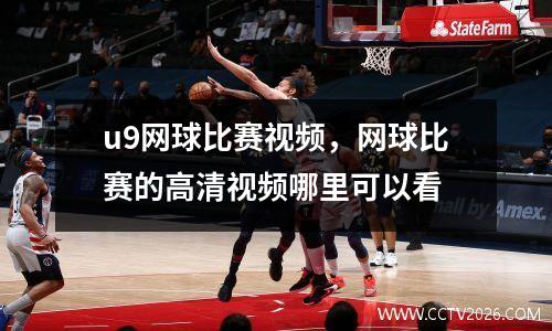 u9网球比赛视频，网球比赛的高清视频哪里可以看