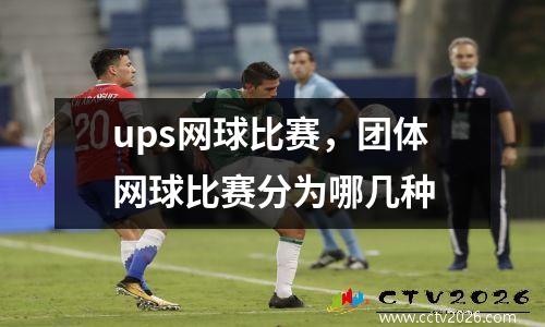ups网球比赛，团体网球比赛分为哪几种