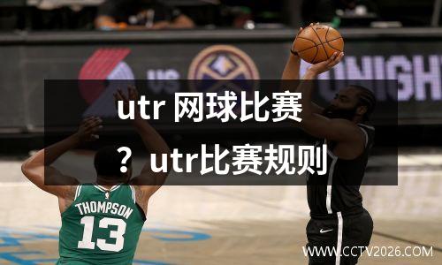 utr 网球比赛？utr比赛规则
