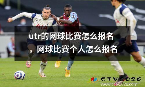 utr的网球比赛怎么报名，网球比赛个人怎么报名