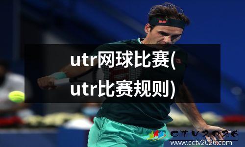 utr网球比赛(utr比赛规则)