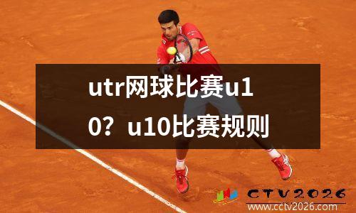 utr网球比赛u10？u10比赛规则