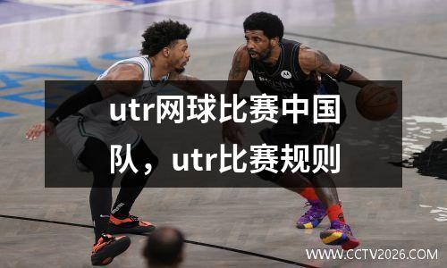 utr网球比赛中国队，utr比赛规则