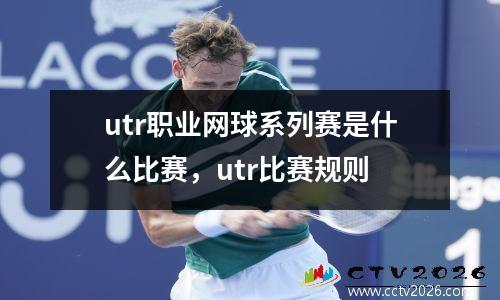utr职业网球系列赛是什么比赛，utr比赛规则