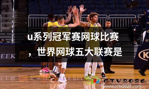 u系列冠军赛网球比赛，世界网球五大联赛是
