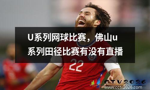 U系列网球比赛，佛山u系列田径比赛有没有直播