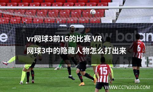 vr网球3前16的比赛 VR网球3中的隐藏人物怎么打出来