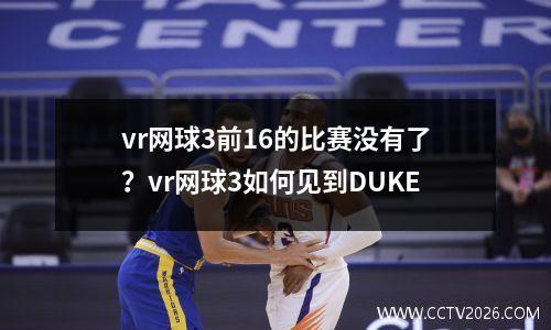 vr网球3前16的比赛没有了？vr网球3如何见到DUKE