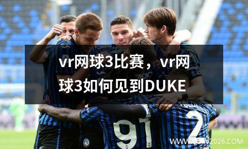 vr网球3比赛，vr网球3如何见到DUKE