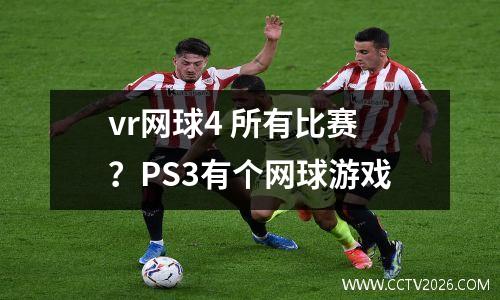 vr网球4 所有比赛？PS3有个网球游戏