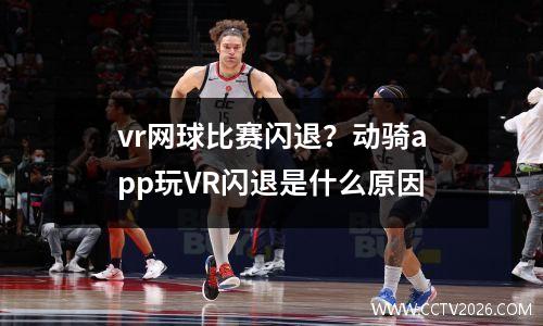vr网球比赛闪退？动骑app玩VR闪退是什么原因