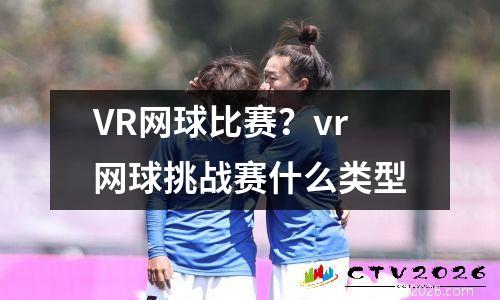 VR网球比赛？vr网球挑战赛什么类型