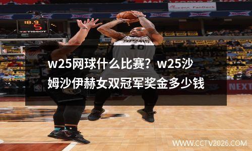 w25网球什么比赛？w25沙姆沙伊赫女双冠军奖金多少钱