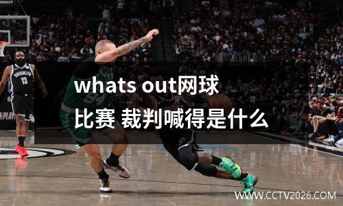 whats out网球比赛 裁判喊得是什么