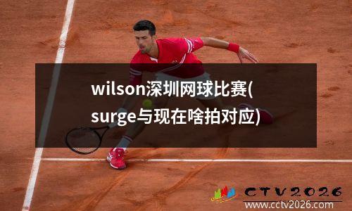 wilson深圳网球比赛(surge与现在啥拍对应)