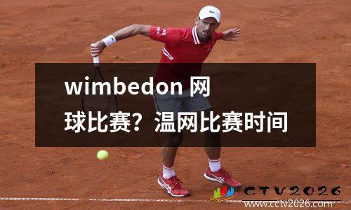 wimbedon 网球比赛？温网比赛时间
