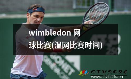 wimbledon 网球比赛(温网比赛时间)