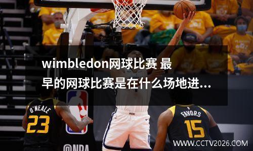 wimbledon网球比赛 最早的网球比赛是在什么场地进行的