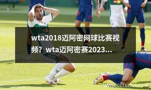 wta2018迈阿密网球比赛视频？wta迈阿密赛2023哪里收看