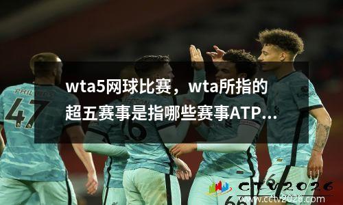 wta5网球比赛，wta所指的超五赛事是指哪些赛事ATP的500赛事有多少