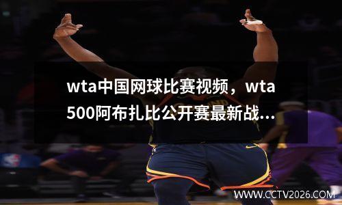 wta中国网球比赛视频，wta500阿布扎比公开赛最新战况