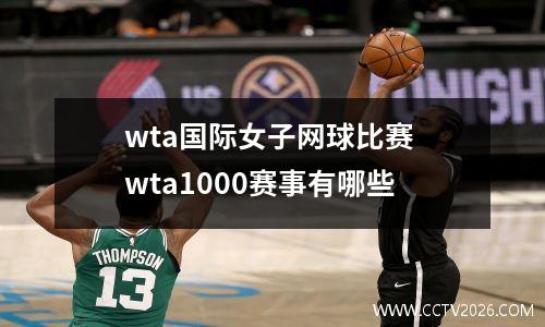 wta国际女子网球比赛 wta1000赛事有哪些