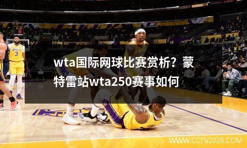 wta国际网球比赛赏析？蒙特雷站wta250赛事如何