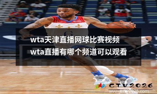 wta天津直播网球比赛视频 wta直播有哪个频道可以观看
