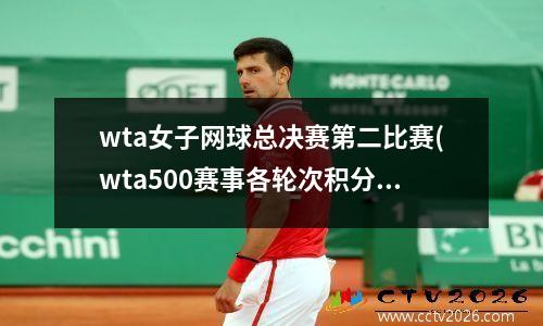 wta女子网球总决赛第二比赛(wta500赛事各轮次积分)
