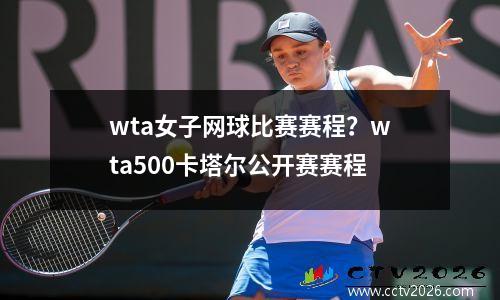 wta女子网球比赛赛程？wta500卡塔尔公开赛赛程