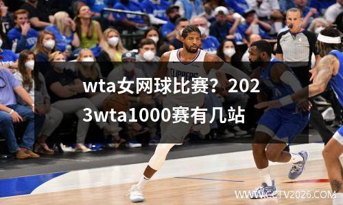 wta女网球比赛？2023wta1000赛有几站