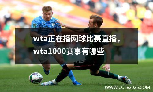 wta正在播网球比赛直播，wta1000赛事有哪些