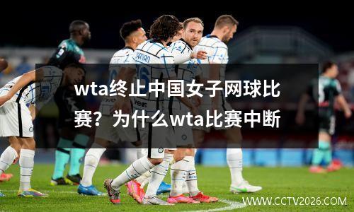 wta终止中国女子网球比赛？为什么wta比赛中断