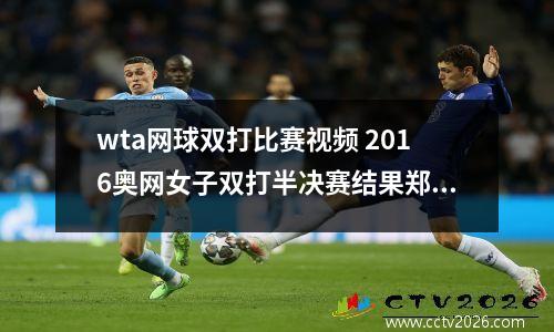 wta网球双打比赛视频 2016奥网女子双打半决赛结果郑赛赛徐一幡