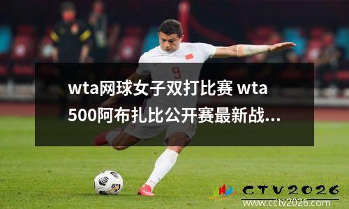 wta网球女子双打比赛 wta500阿布扎比公开赛最新战况