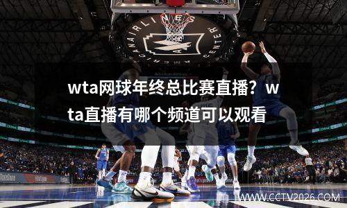 wta网球年终总比赛直播？wta直播有哪个频道可以观看