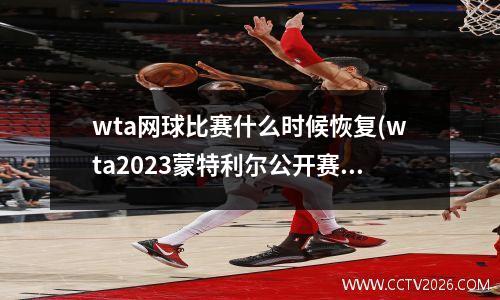 wta网球比赛什么时候恢复(wta2023蒙特利尔公开赛时间)