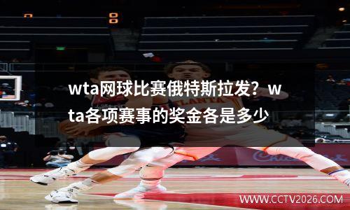 wta网球比赛俄特斯拉发？wta各项赛事的奖金各是多少