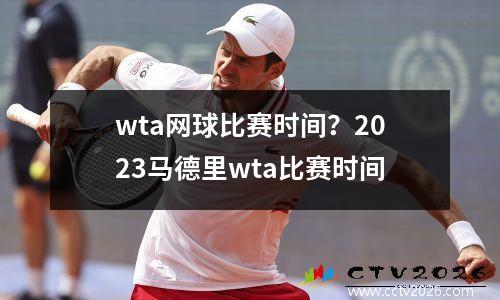 wta网球比赛时间？2023马德里wta比赛时间
