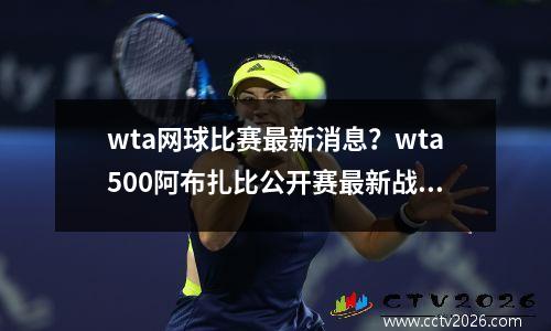 wta网球比赛最新消息？wta500阿布扎比公开赛最新战况