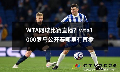 WTA网球比赛直播？wta1000罗马公开赛哪里有直播