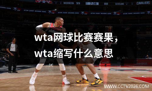 wta网球比赛赛果，wta缩写什么意思