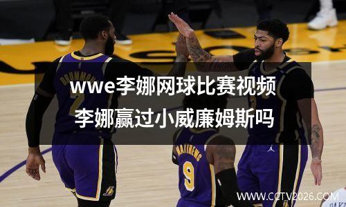 wwe李娜网球比赛视频 李娜赢过小威廉姆斯吗