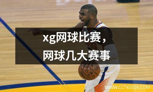 xg网球比赛，网球几大赛事