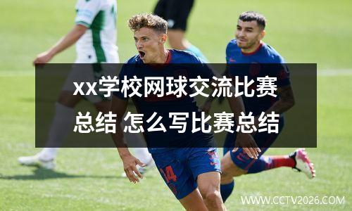 xx学校网球交流比赛总结 怎么写比赛总结