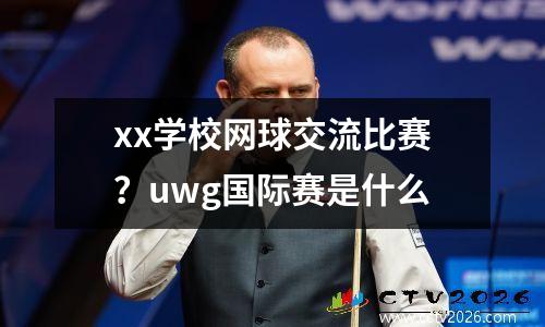 xx学校网球交流比赛？uwg国际赛是什么