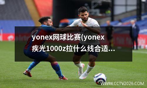 yonex网球比赛(yonex疾光1000z拉什么线合适)