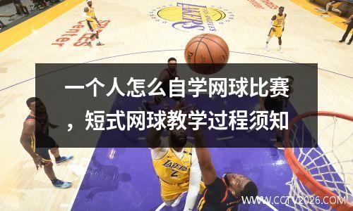 一个人怎么自学网球比赛，短式网球教学过程须知
