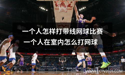 一个人怎样打带线网球比赛 一个人在室内怎么打网球