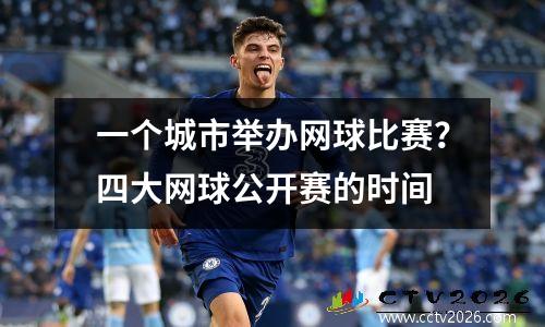 一个城市举办网球比赛？四大网球公开赛的时间